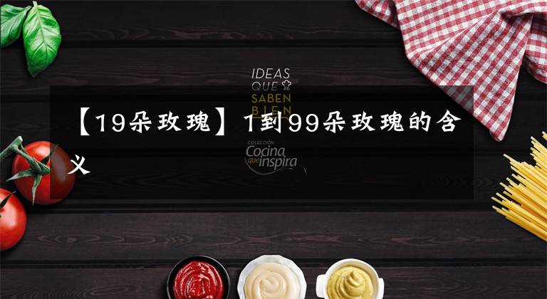 【19朵玫瑰】1到99朵玫瑰的含义