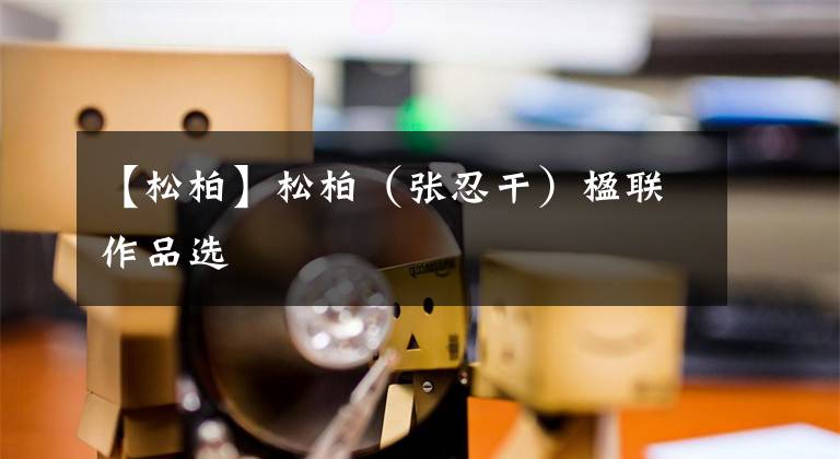 【松柏】松柏(张忍干)楹联作品选