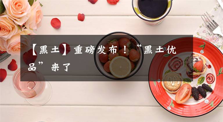 【黑土】重磅发布!“黑土优品”来了