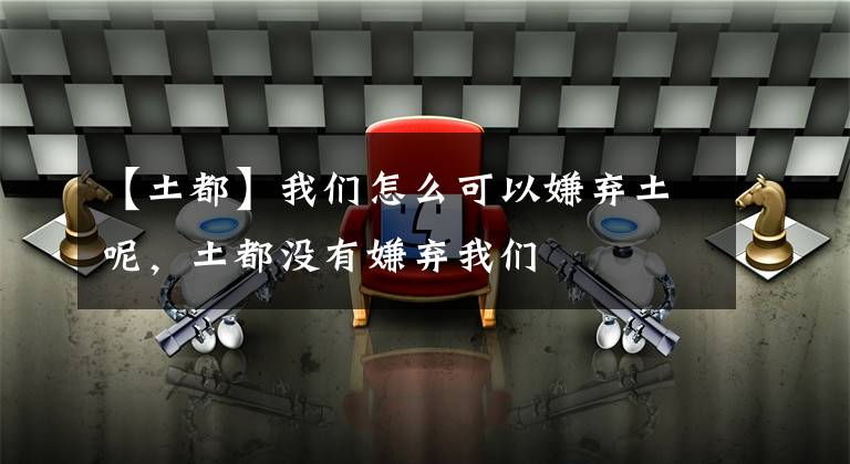 【土都】我们怎么可以嫌弃土呢,土都没有嫌弃我们