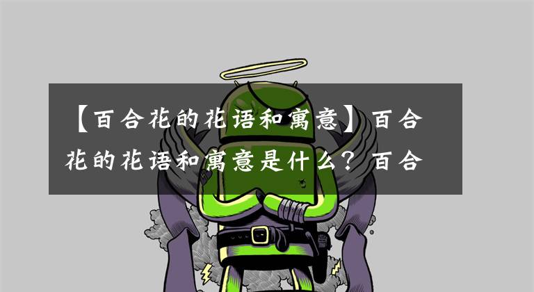 【百合花的花语和寓意】百合花的花语和寓意是什么?百合花语大全