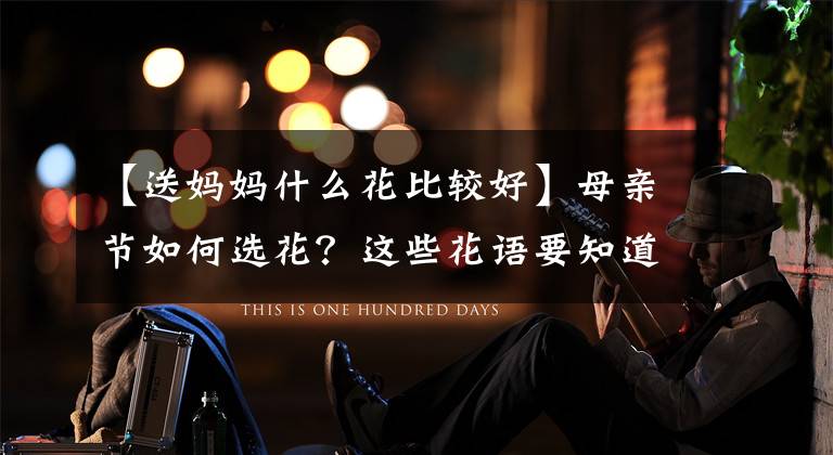 【送妈妈什么花比较好】母亲节如何选花？这些花语要知道