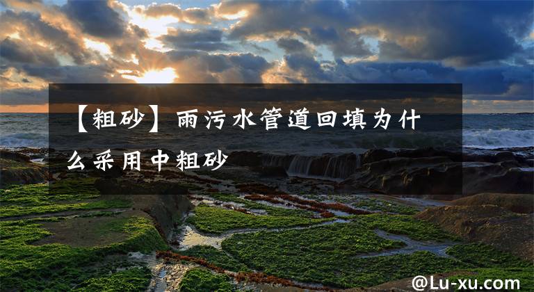 【粗砂】雨污水管道回填为什么采用中粗砂