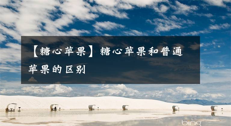 【糖心苹果】糖心苹果和普通苹果的区别