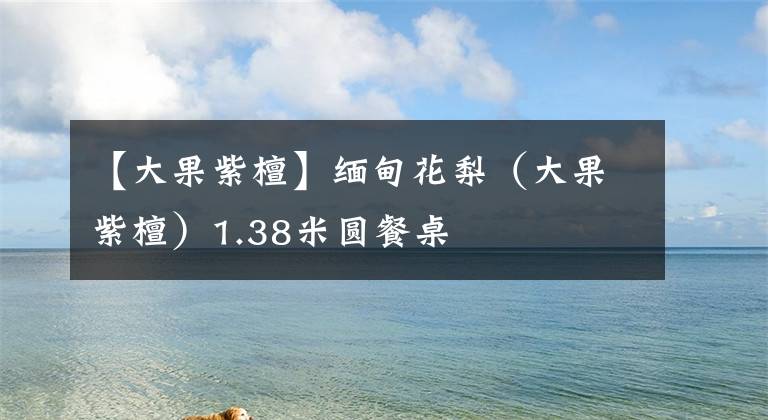 【大果紫檀】缅甸花梨（大果紫檀）1.38米圆餐桌