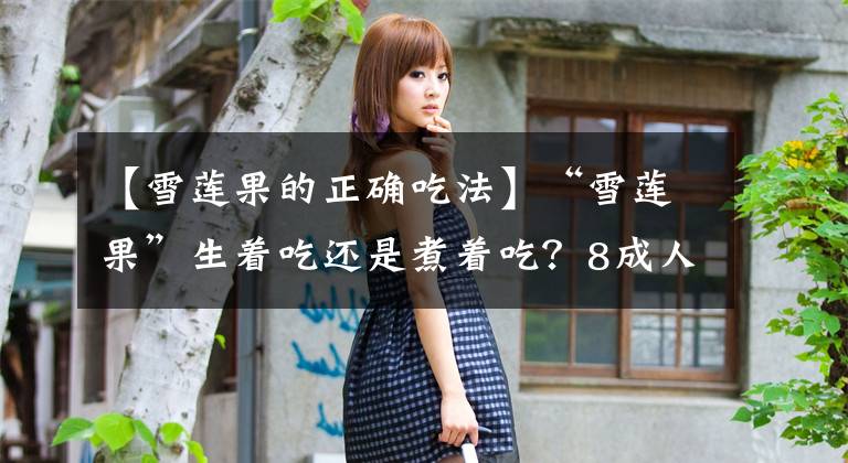 【雪莲果的正确吃法】“雪莲果”生着吃还是煮着吃?8成人都不知道,弄错等于白吃