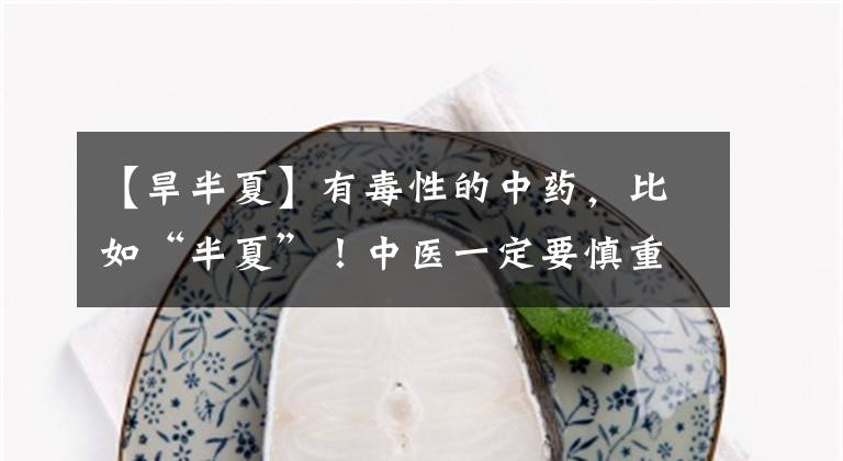 【旱半夏】有毒性的中药,比如“半夏”!中医一定要慎重,否则容易打官司