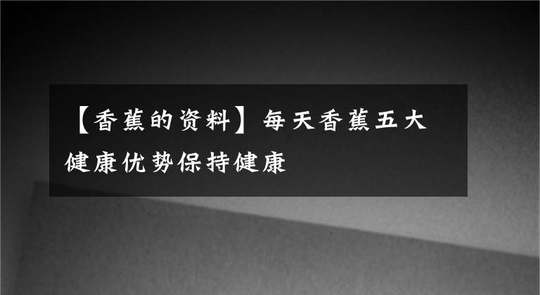 【香蕉的资料】每天香蕉五大健康优势保持健康