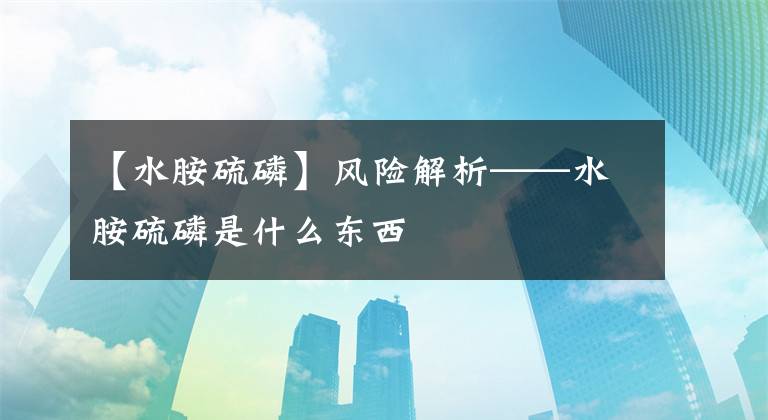【水胺硫磷】风险解析——水胺硫磷是什么东西