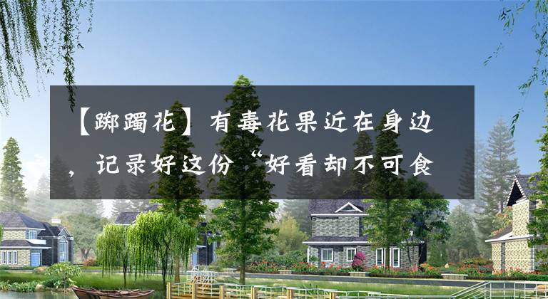 【踯躅花】有毒花果近在身边，记录好这份“好看却不可食用”的花果名单