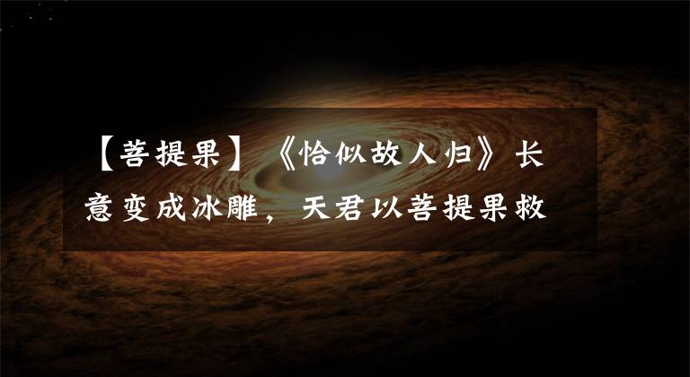 【菩提果】《恰似故人归》长意变成冰雕,天君以菩提果救他,帮他重塑鱼尾巴