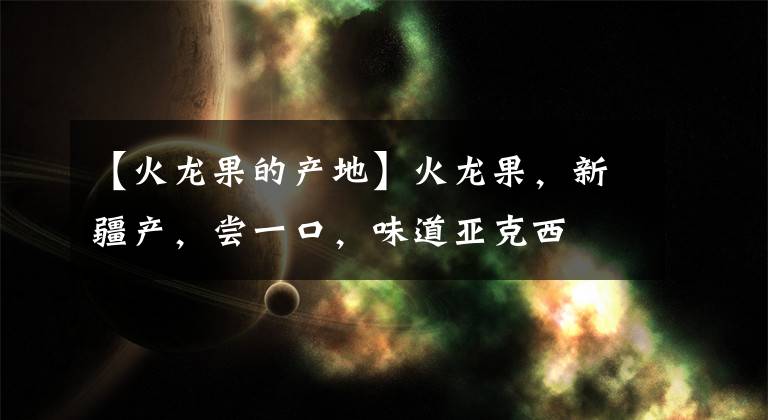 【火龙果的产地】火龙果,新疆产,尝一口,味道亚克西