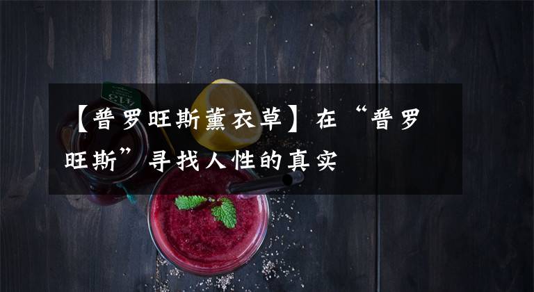 【普罗旺斯薰衣草】在“普罗旺斯”寻找人性的真实