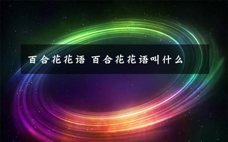 百合花花语 百合花花语叫什么