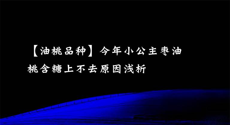 【油桃品种】今年小公主枣油桃含糖上不去原因浅析