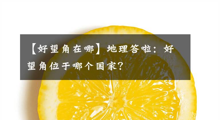 【好望角在哪】地理答啦：好望角位于哪个国家？