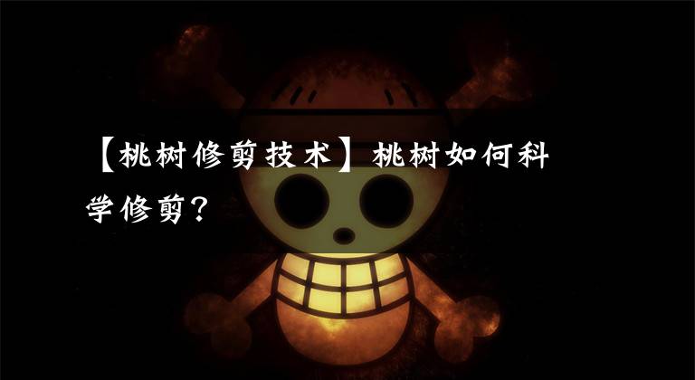 【桃树修剪技术】桃树如何科学修剪?