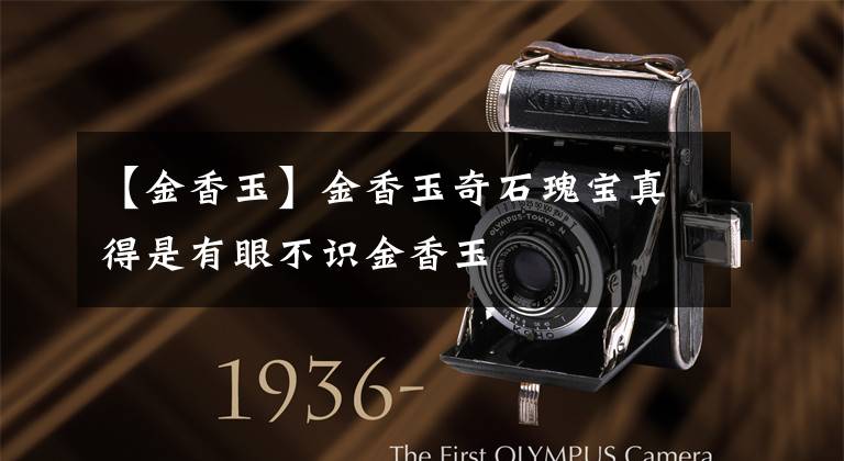 【金香玉】金香玉奇石瑰宝真得是有眼不识金香玉