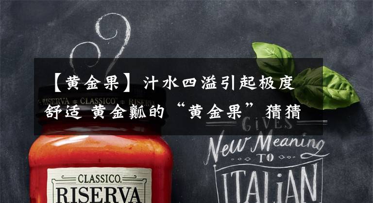 【黄金果】汁水四溢引起极度舒适 黄金瓤的“黄金果”猜猜多少钱一斤