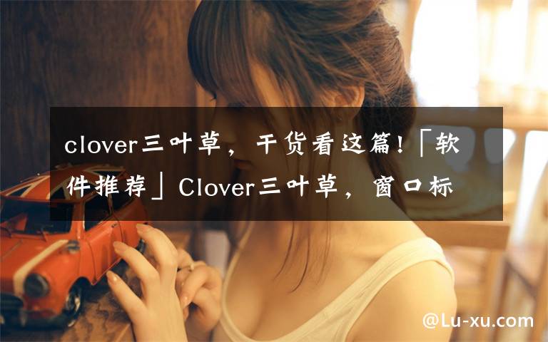 clover三叶草，干货看这篇!「软件推荐」Clover三叶草，窗口标签实用工具软件