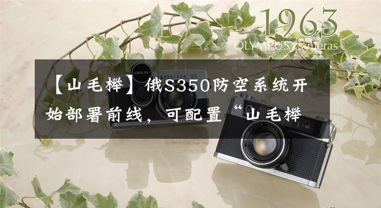 【山毛榉】俄S350防空系统开始部署前线,可配置“山毛榉”导弹,经济实惠