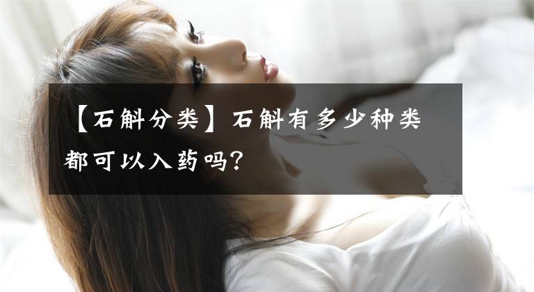 【石斛分类】石斛有多少种类都可以入药吗?