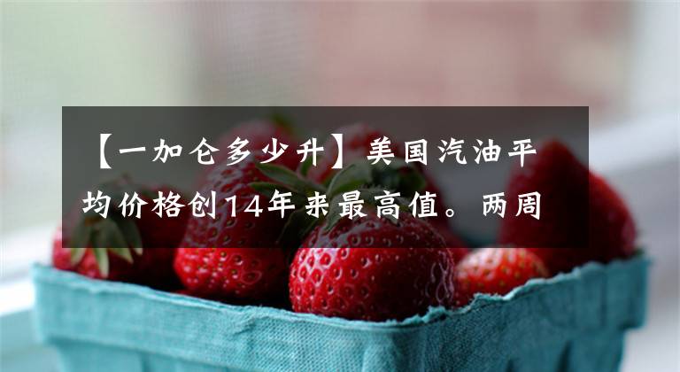 【一加仑多少升】美国汽油平均价格创14年来最高值。两周内上涨了22%