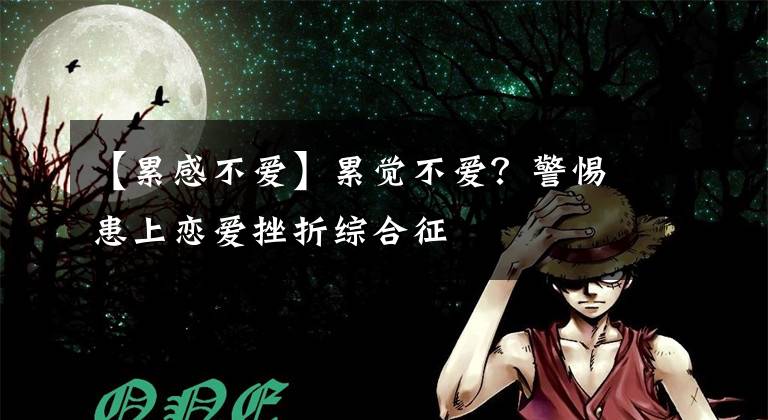 【累感不爱】累觉不爱?警惕患上恋爱挫折综合征