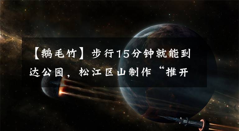 【鹅毛竹】步行15分钟就能到达公园，松江区山制作“推开窗户看到绿色，出门就能看到”的民间绿化设施。