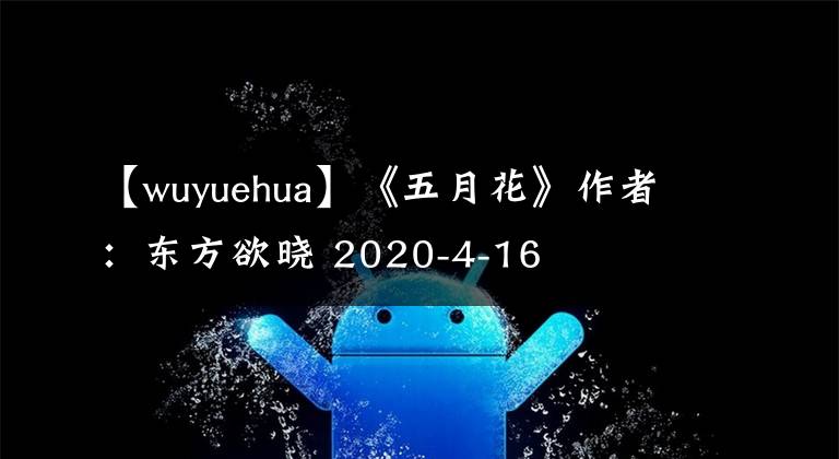 【wuyuehua】《五月花》作者：东方欲晓 2020-4-16