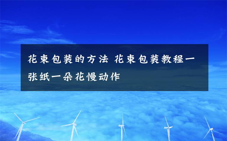 花束包装的方法 花束包装教程一张纸一朵花慢动作