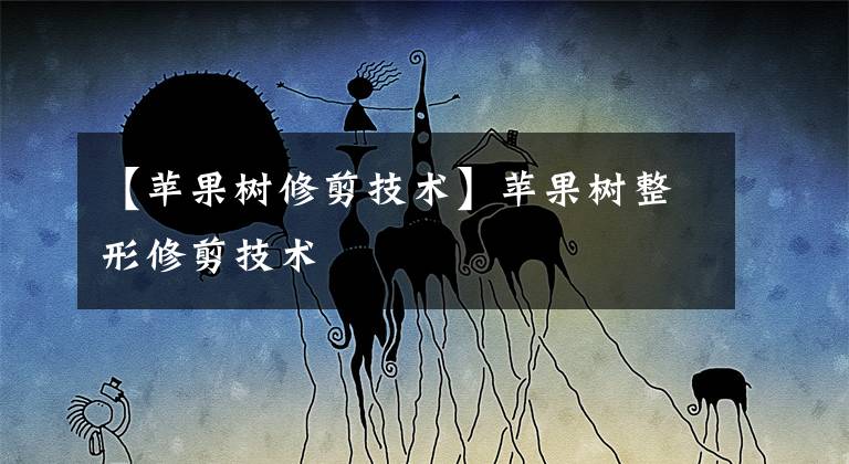 【苹果树修剪技术】苹果树整形修剪技术