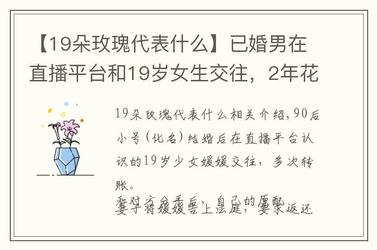 【19朵玫瑰代表什么】已婚男在直播平台和19岁女生交往,2年花了8万多,原配索要法院表示:女方无过错