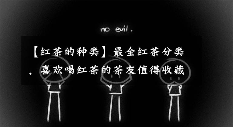 【红茶的种类】最全红茶分类，喜欢喝红茶的茶友值得收藏