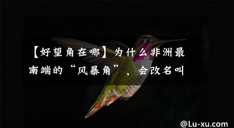 【好望角在哪】为什么非洲最南端的“风暴角”,会改名叫做“好望角”?