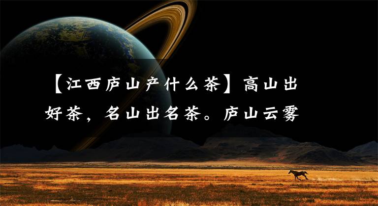 【江西庐山产什么茶】高山出好茶，名山出名茶。庐山云雾茶，九江人的骄傲