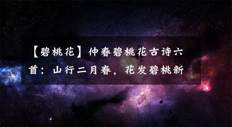 【碧桃花】仲春碧桃花古诗六首:山行二月春,花发碧桃新