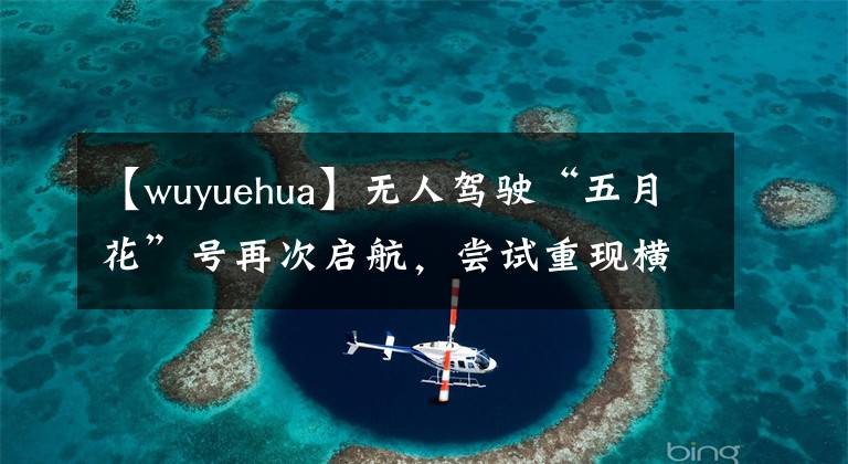 【wuyuehua】无人驾驶“五月花”号再次启航，尝试重现横跨大西洋历史旅程