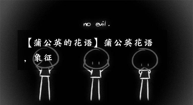 【蒲公英的花语】蒲公英花语，象征