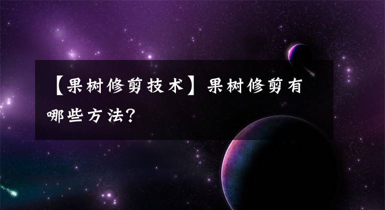 【果树修剪技术】果树修剪有哪些方法?