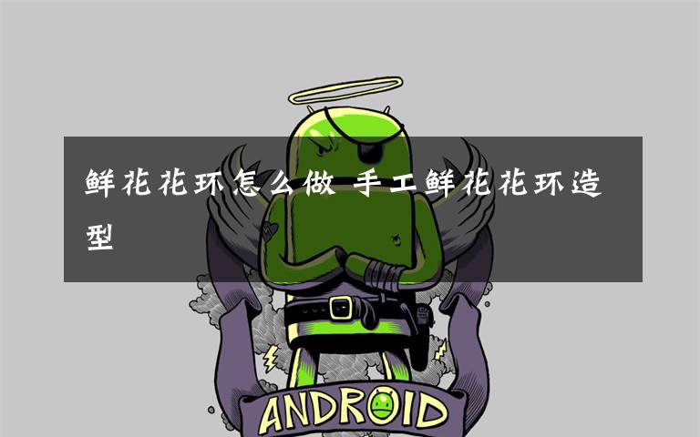 鲜花花环怎么做 手工鲜花花环造型