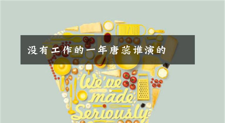 没有工作的一年唐蕊谁演的