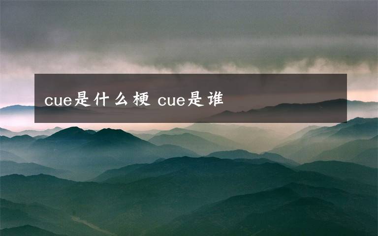 cue是什么梗 cue是谁