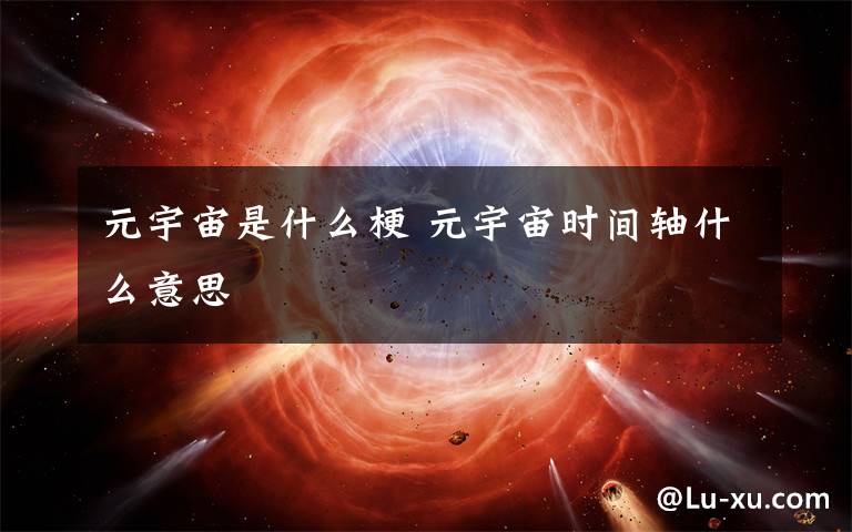 元宇宙是什么梗 元宇宙时间轴什么意思