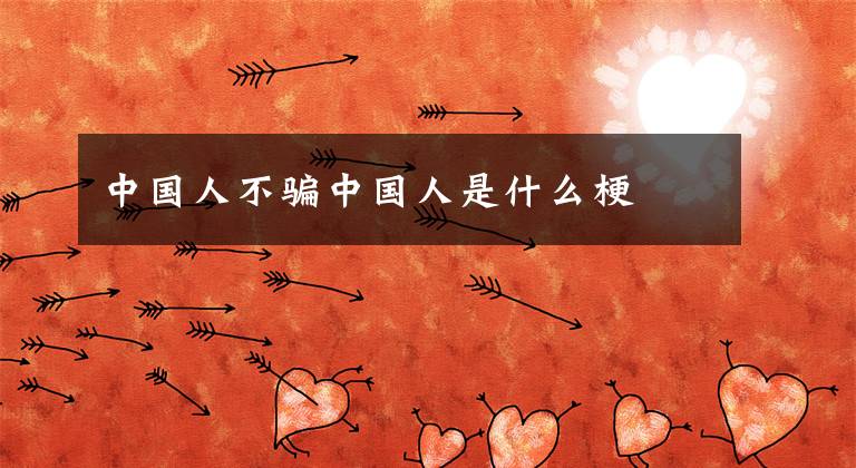 中国人不骗中国人是什么梗