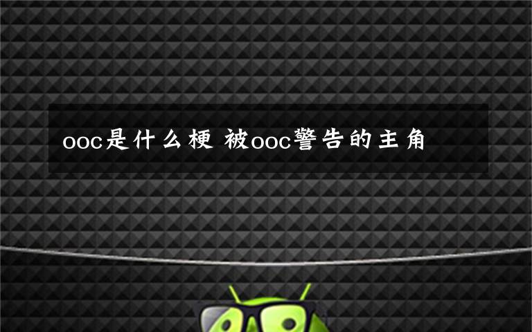 ooc是什么梗 被ooc警告的主角