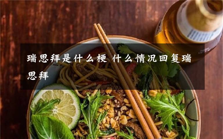 瑞思拜是什么梗 什么情况回复瑞思拜