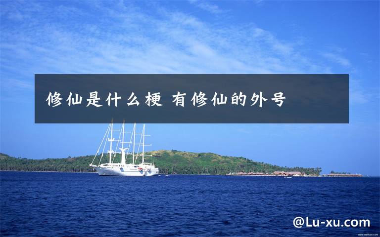 修仙是什么梗 有修仙的外号