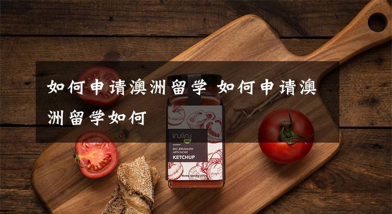 如何申请澳洲留学 如何申请澳洲留学如何