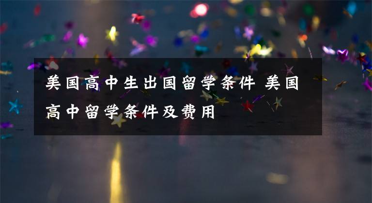 美国高中生出国留学条件 美国高中留学条件及费用